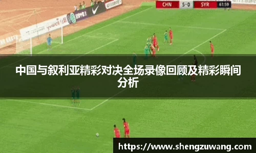 中国与叙利亚精彩对决全场录像回顾及精彩瞬间分析