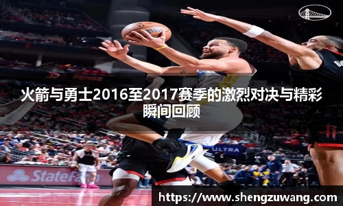 火箭与勇士2016至2017赛季的激烈对决与精彩瞬间回顾